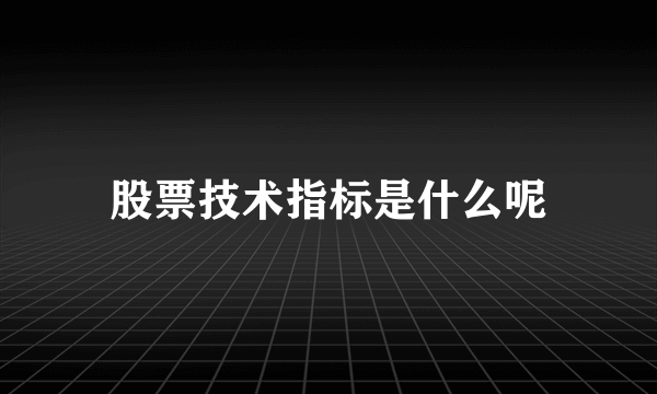 股票技术指标是什么呢