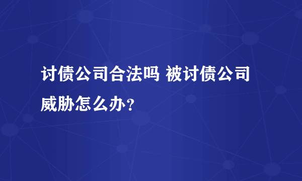 讨债公司合法吗 被讨债公司威胁怎么办？