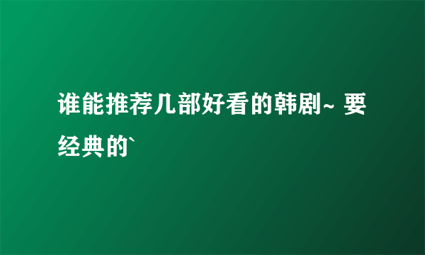 谁能推荐几部好看的韩剧~ 要经典的`