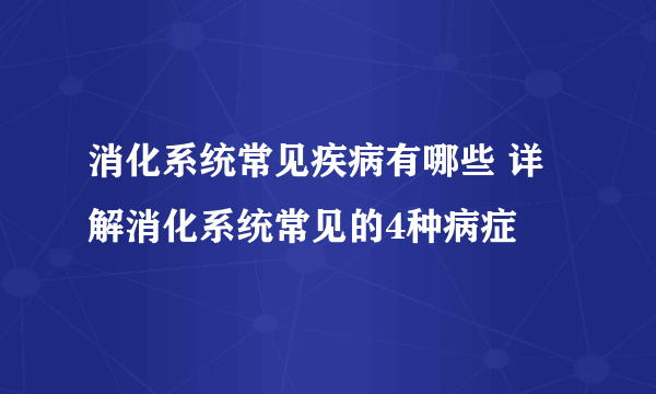 消化系统常见疾病有哪些 详解消化系统常见的4种病症