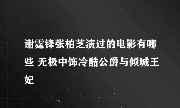 谢霆锋张柏芝演过的电影有哪些 无极中饰冷酷公爵与倾城王妃