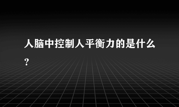 人脑中控制人平衡力的是什么？