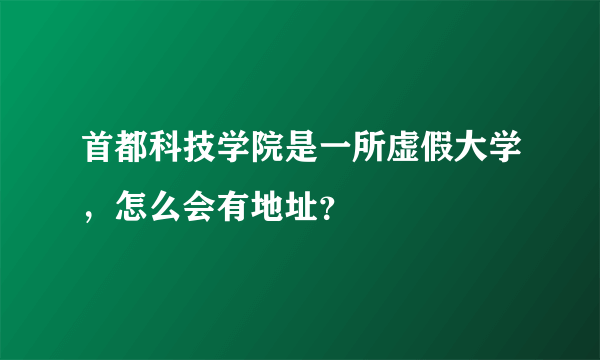 首都科技学院是一所虚假大学，怎么会有地址？