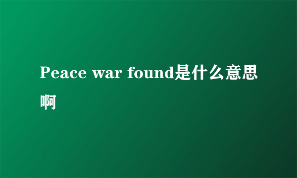 Peace war found是什么意思啊
