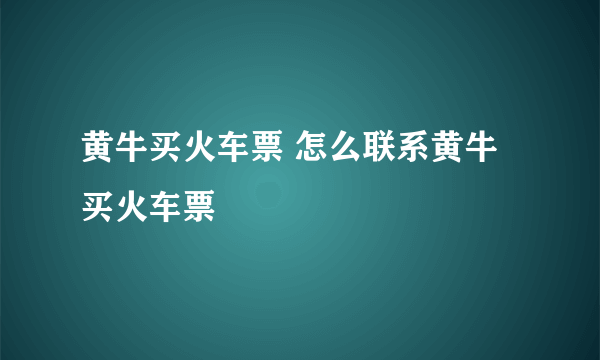 黄牛买火车票 怎么联系黄牛买火车票