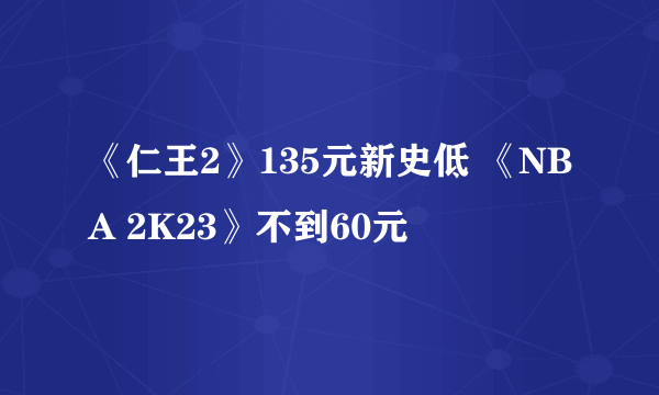 《仁王2》135元新史低 《NBA 2K23》不到60元