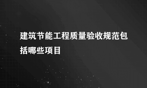 建筑节能工程质量验收规范包括哪些项目