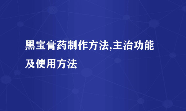 黑宝膏药制作方法,主治功能及使用方法