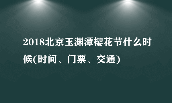 2018北京玉渊潭樱花节什么时候(时间、门票、交通)