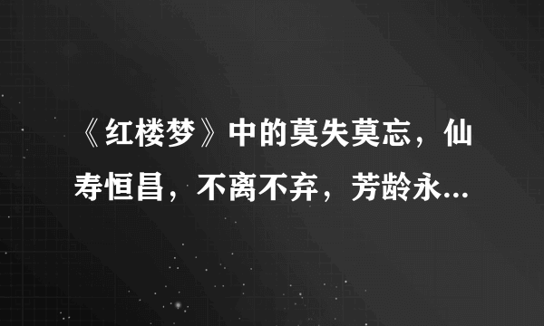 《红楼梦》中的莫失莫忘，仙寿恒昌，不离不弃，芳龄永继。是什麽意思？