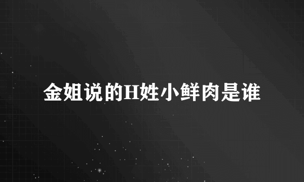 金姐说的H姓小鲜肉是谁