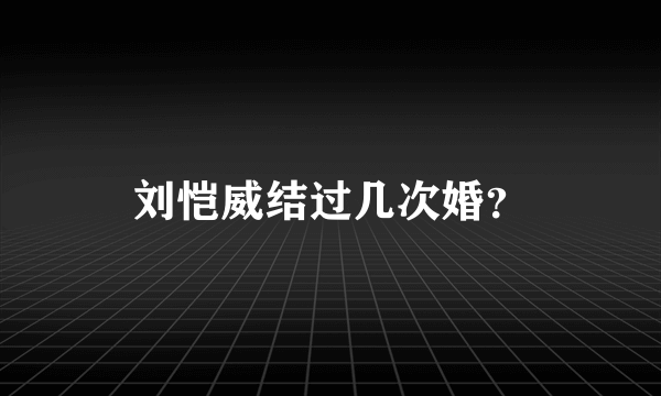 刘恺威结过几次婚？