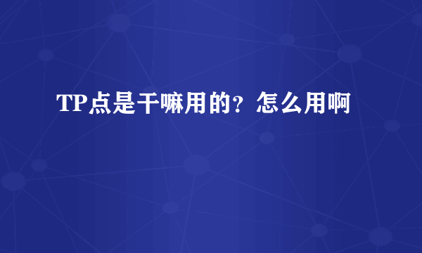 TP点是干嘛用的？怎么用啊