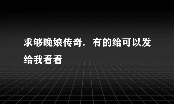 求够晚娘传奇．有的给可以发给我看看