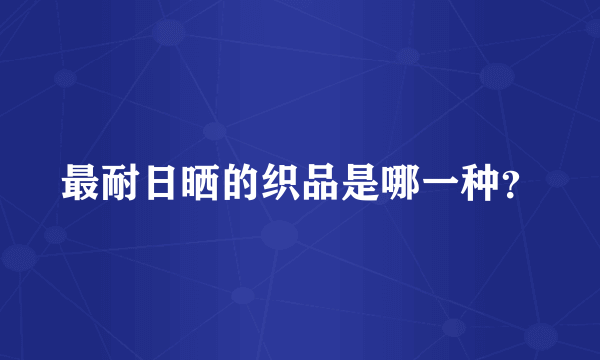 最耐日晒的织品是哪一种？