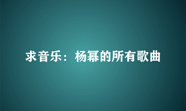 求音乐：杨幂的所有歌曲