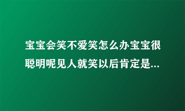 宝宝会笑不爱笑怎么办宝宝很聪明呢见人就笑以后肯定是个惹人喜爱的人