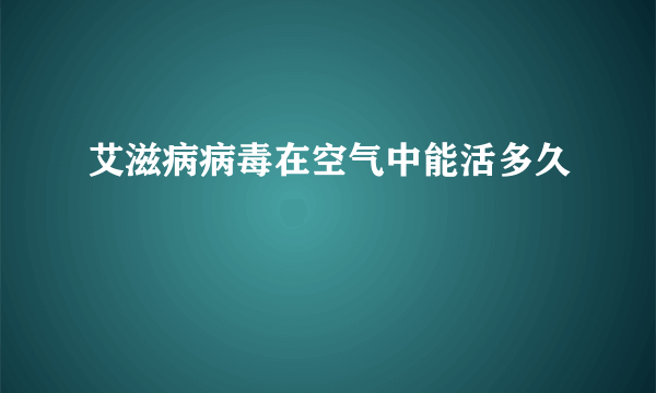 艾滋病病毒在空气中能活多久