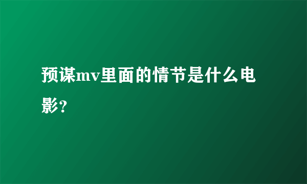 预谋mv里面的情节是什么电影？