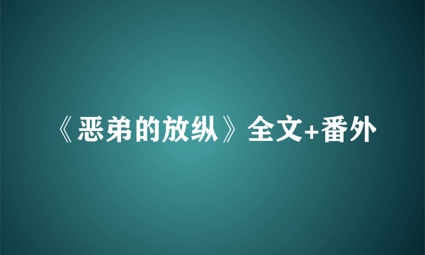 《恶弟的放纵》全文+番外