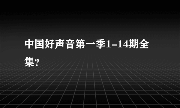 中国好声音第一季1-14期全集？