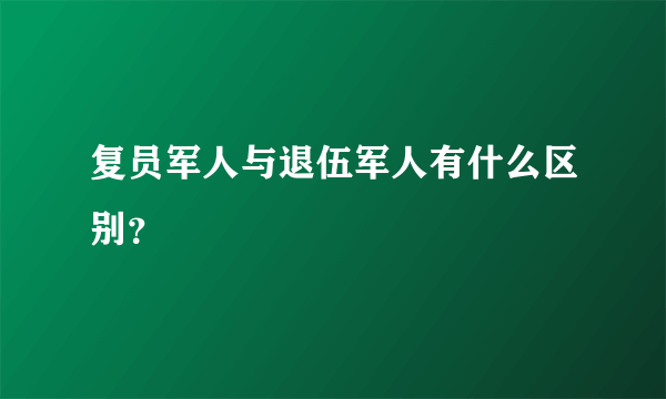 复员军人与退伍军人有什么区别？