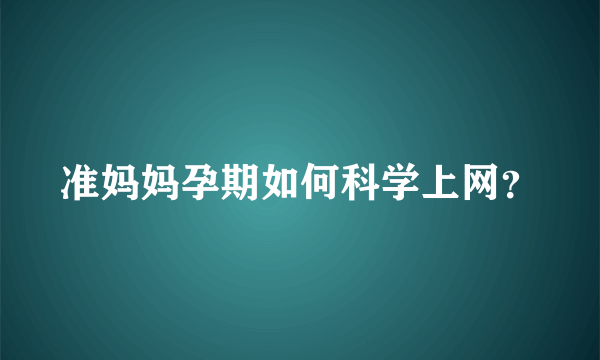 准妈妈孕期如何科学上网？