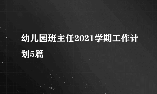 幼儿园班主任2021学期工作计划5篇