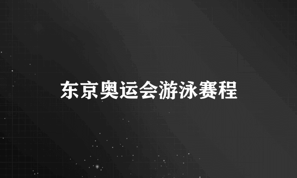 东京奥运会游泳赛程