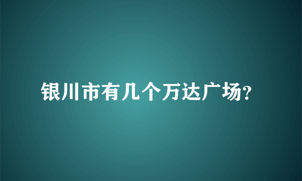 银川市有几个万达广场？