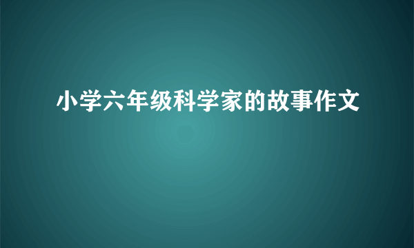 小学六年级科学家的故事作文