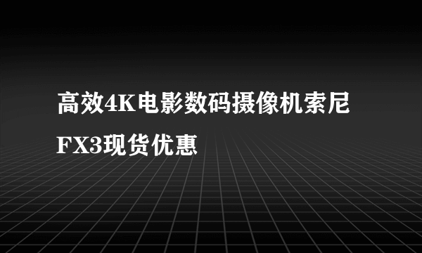 高效4K电影数码摄像机索尼 FX3现货优惠