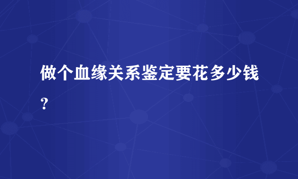 做个血缘关系鉴定要花多少钱？