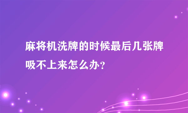 麻将机洗牌的时候最后几张牌吸不上来怎么办？