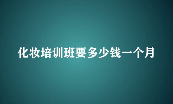 化妆培训班要多少钱一个月