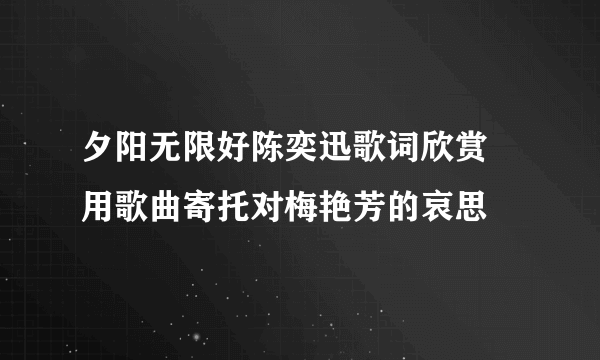 夕阳无限好陈奕迅歌词欣赏 用歌曲寄托对梅艳芳的哀思