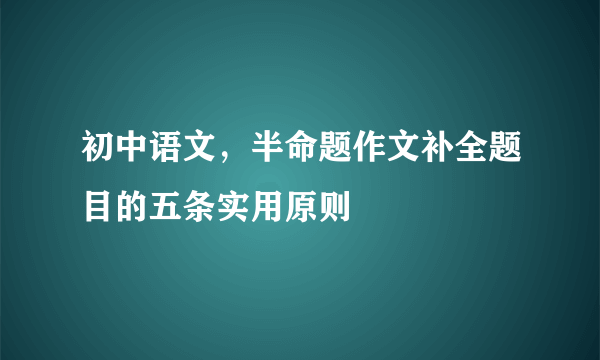 初中语文，半命题作文补全题目的五条实用原则