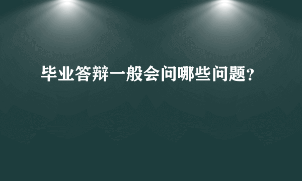 毕业答辩一般会问哪些问题？