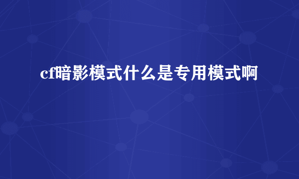 cf暗影模式什么是专用模式啊