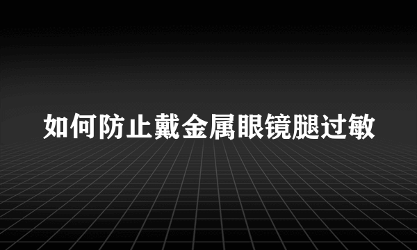 如何防止戴金属眼镜腿过敏