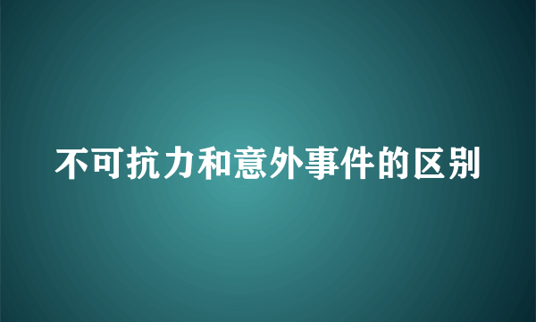 不可抗力和意外事件的区别