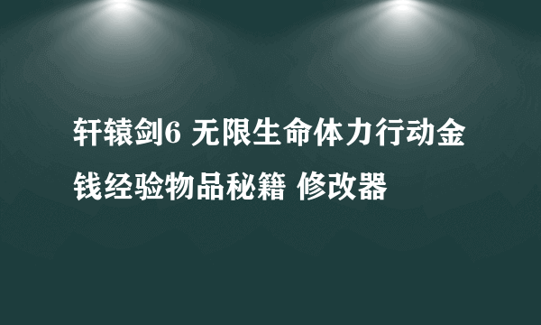 轩辕剑6 无限生命体力行动金钱经验物品秘籍 修改器