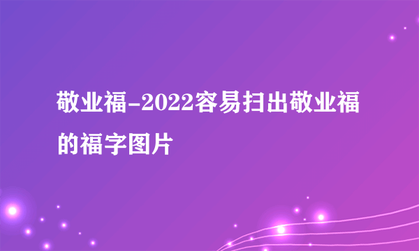 敬业福-2022容易扫出敬业福的福字图片