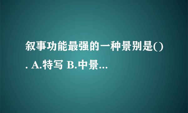 叙事功能最强的一种景别是(). A.特写 B.中景 C.近景 D.全景 请帮忙给出正确答案和分析，谢谢！