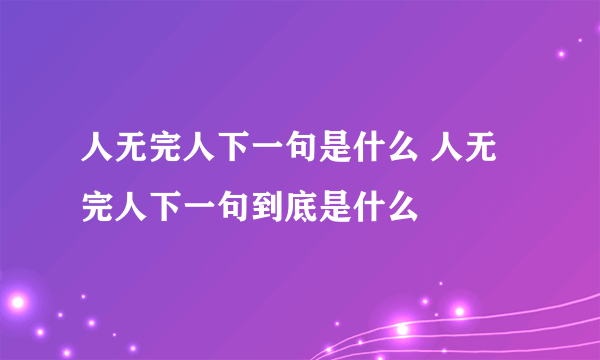 人无完人下一句是什么 人无完人下一句到底是什么