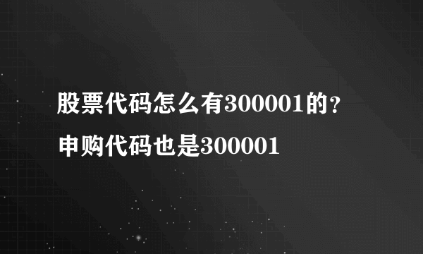 股票代码怎么有300001的？申购代码也是300001