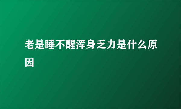 老是睡不醒浑身乏力是什么原因