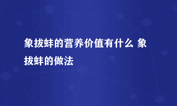 象拔蚌的营养价值有什么 象拔蚌的做法