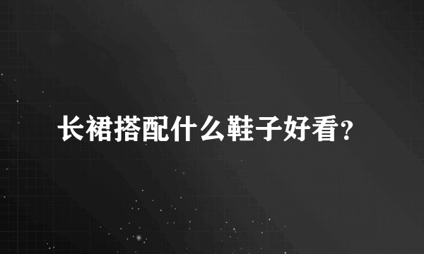 长裙搭配什么鞋子好看？