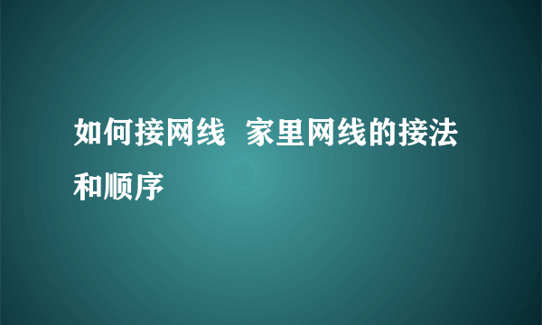 如何接网线  家里网线的接法和顺序